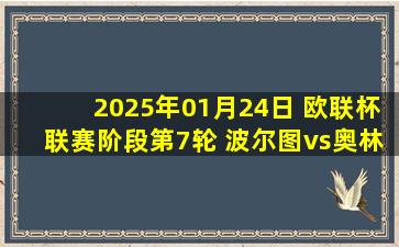 2025年01月24日 欧联杯联赛阶段第7轮 波尔图vs奥林匹亚科斯 全场录像